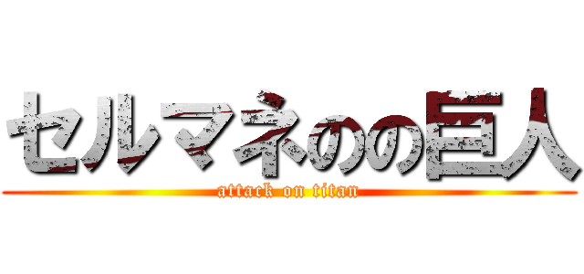 セルマネのの巨人 (attack on titan)