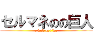 セルマネのの巨人 (attack on titan)