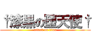 †漆黒の堕天使† (attack on titan)