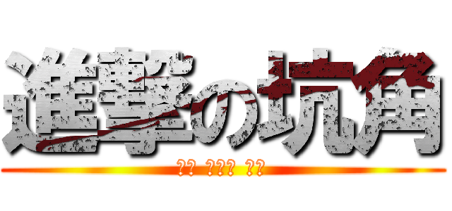 進撃の坑角 (永無 止境的 狂坑)