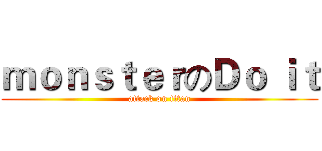 ｍｏｎｓｔｅｒのＤｏ ｉｔ (attack on titan)