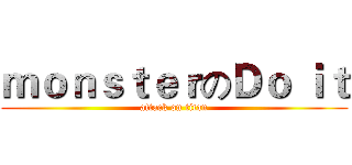 ｍｏｎｓｔｅｒのＤｏ ｉｔ (attack on titan)