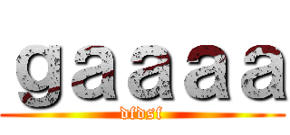 ｇａａａａ (dfdsf)