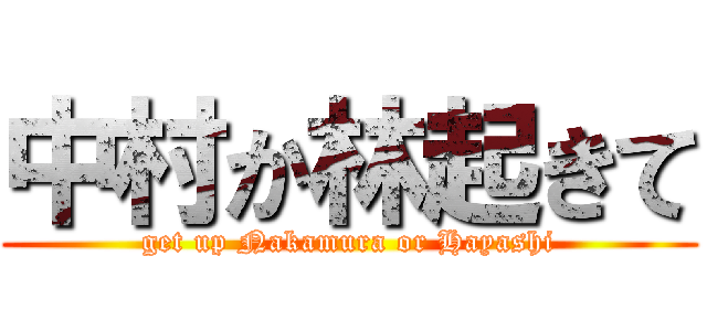 中村か林起きて (get up Nakamura or Hayashi)