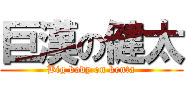 巨漢の健太 (Big body on kenta)