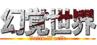 幻覚世界 (Valid World)