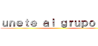 ｕｎｅｔｅ ａｌ ｇｒｕｐｏ ｘＤ ()