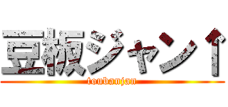 豆板ジャン↑ (toubanjan)