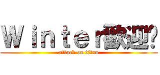 Ｗｉｎｔｅｒ歡迎您 (attack on titan)