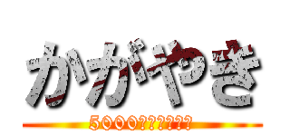かがやき (5000兆円欲しい！)