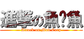 進撃の魚夌魚 (Attack on Mud Carp)