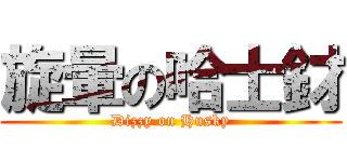 旋暈の哈士釮 (Dizzy on Husky)