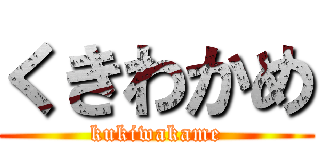 くきわかめ (kukiwakame)