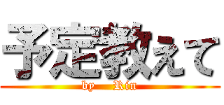 予定教えて (by    Rin)