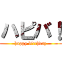 ハピバ！ (happy birthday)