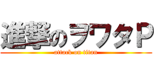 進撃のヲワタＰ (attack on titan)