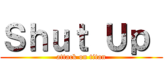 Ｓｈｕｔ Ｕｐ  (attack on titan)