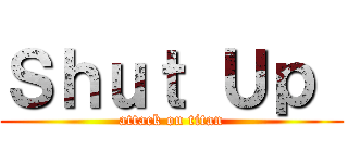 Ｓｈｕｔ Ｕｐ  (attack on titan)