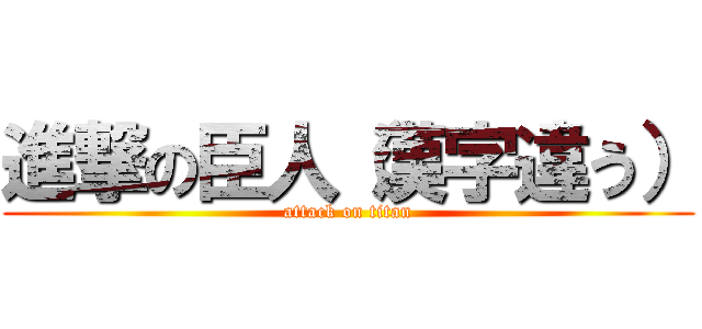 進撃の臣人（漢字違う） (attack on titan)