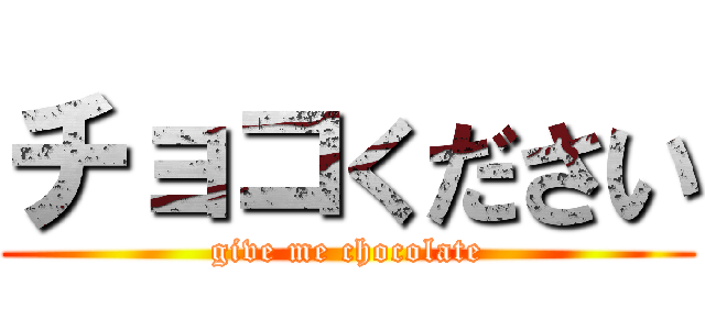チョコください (give me chocolate)