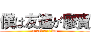 僕は友達が廖寶 (attack on titan)