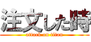注文した時 (attack on titan)