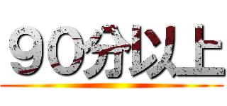 ９０分以上 ()