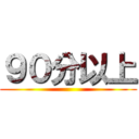 ９０分以上 ()