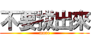 不要拔出來 (more)