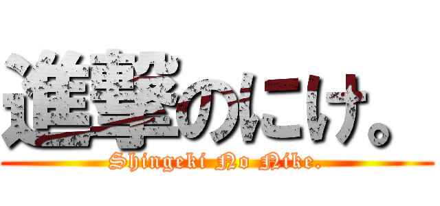 進撃のにけ。 (Shingeki No Nike.)