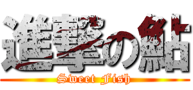 進撃の鮎 (Sweet Fish)