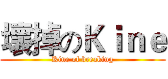 壞掉のＫｉｎｅ (Kine of breaking)