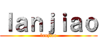 ｌａｎｊｉａｏ (lanjiao)