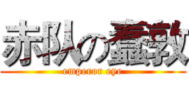赤队の蠢敦 (emperor eye)