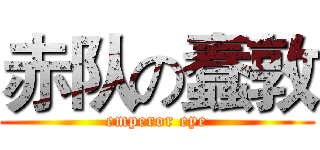 赤队の蠢敦 (emperor eye)