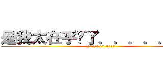 是我太在乎你了．．．．．．． (attack on titan)