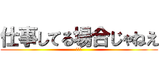 仕事してる場合じゃねえ (〜酒〜)