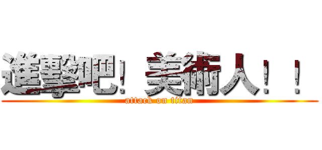 進擊吧！美術人！！ (attack on titan)
