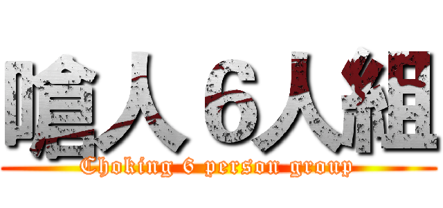 嗆人６人組 (Choking 6 person group)