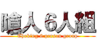 嗆人６人組 (Choking 6 person group)