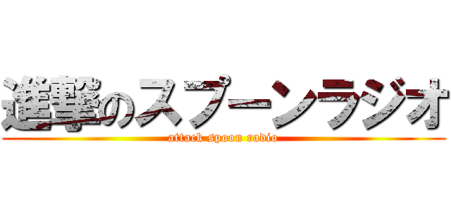 進撃のスプーンラジオ (attack spoon radio)