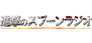 進撃のスプーンラジオ (attack spoon radio)