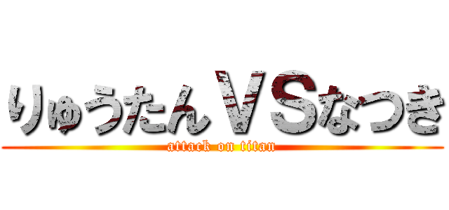 りゅうたんＶＳなつき (attack on titan)