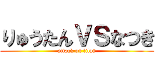 りゅうたんＶＳなつき (attack on titan)