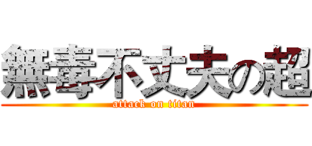 無毒不丈夫の超 (attack on titan)