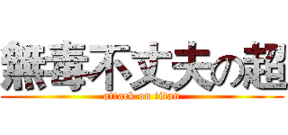無毒不丈夫の超 (attack on titan)