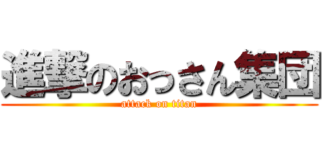 進撃のおっさん集団 (attack on titan)