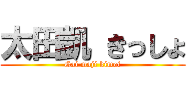 太田凱 きっしょ (Gai maji kimoi)