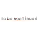 ｔｏ ｂｅ ｃｏｎｔｉｎｕｅｄ (attack on titan)