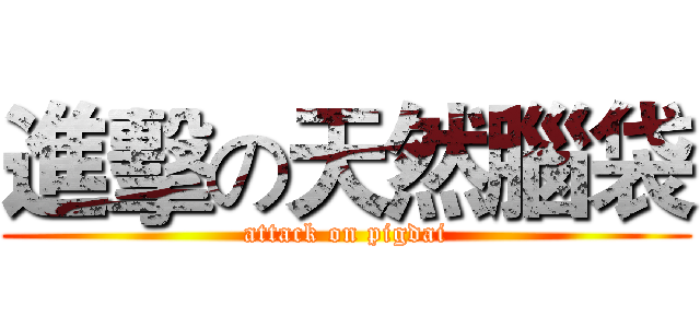 進擊の天然腦袋 (attack on pigdai)